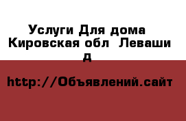 Услуги Для дома. Кировская обл.,Леваши д.